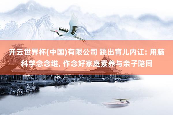 开云世界杯(中国)有限公司 跳出育儿内讧: 用脑科学念念维， 作念好家庭素养与亲子陪同