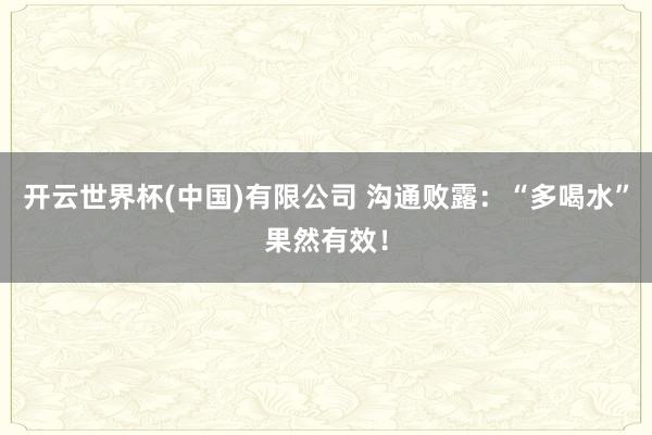 开云世界杯(中国)有限公司 沟通败露：“多喝水”果然有效！