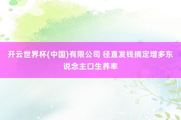 开云世界杯(中国)有限公司 径直发钱搞定增多东说念主口生养率