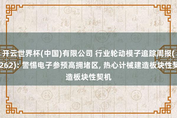 开云世界杯(中国)有限公司 行业轮动模子追踪周报(20262): 警惕电子参预高拥堵区， 热心计械建造板块性契机