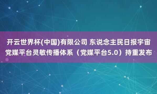 开云世界杯(中国)有限公司 东说念主民日报宇宙党媒平台灵敏传播体系（党媒平台5.0）持重发布