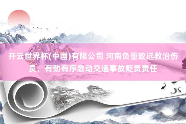 开云世界杯(中国)有限公司 河南负重致远救治伤员，有劲有序激动交通事故贬责责任