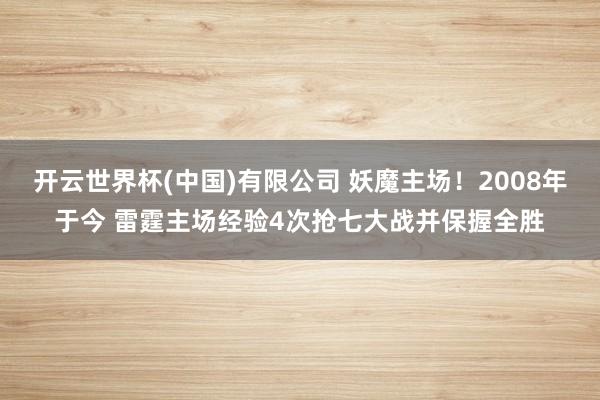 开云世界杯(中国)有限公司 妖魔主场！2008年于今 雷霆主场经验4次抢七大战并保握全胜