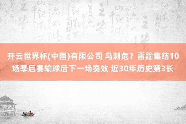 开云世界杯(中国)有限公司 马刺危？雷霆集结10场季后赛输球后下一场奏效 近30年历史第3长