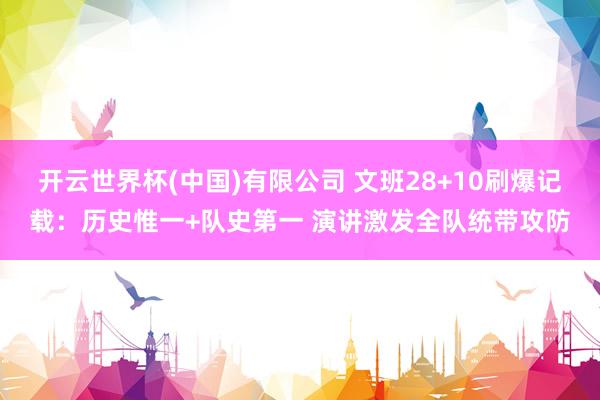 开云世界杯(中国)有限公司 文班28+10刷爆记载：历史惟一+队史第一 演讲激发全队统带攻防