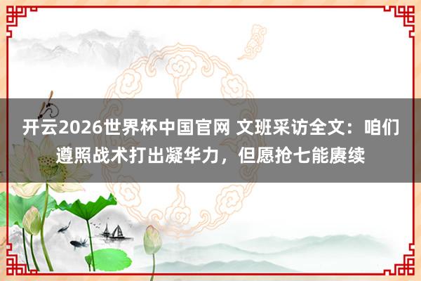 开云2026世界杯中国官网 文班采访全文：咱们遵照战术打出凝华力，但愿抢七能赓续