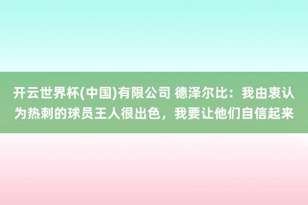 开云世界杯(中国)有限公司 德泽尔比：我由衷认为热刺的球员王人很出色，我要让他们自信起来