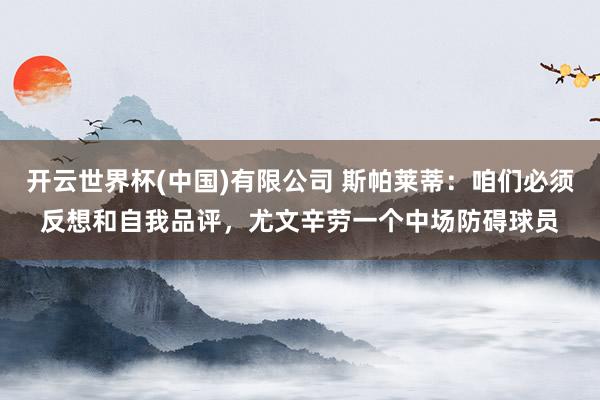 开云世界杯(中国)有限公司 斯帕莱蒂：咱们必须反想和自我品评，尤文辛劳一个中场防碍球员