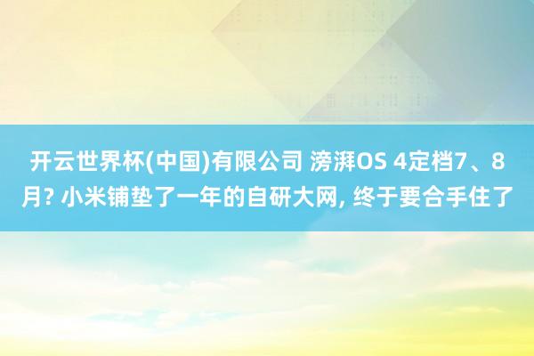 开云世界杯(中国)有限公司 滂湃OS 4定档7、8月? 小米铺垫了一年的自研大网， 终于要合手住了