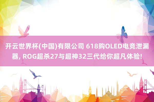 开云世界杯(中国)有限公司 618购OLED电竞泄漏器， ROG超杀27与超神32三代给你超凡体验!