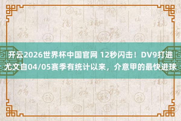 开云2026世界杯中国官网 12秒闪击！DV9打进尤文自04/05赛季有统计以来，介意甲的最快进球