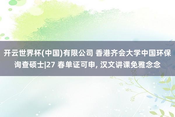 开云世界杯(中国)有限公司 香港齐会大学中国环保询查硕士|27 春单证可申， 汉文讲课免雅念念