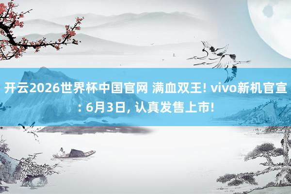 开云2026世界杯中国官网 满血双王! vivo新机官宣: 6月3日， 认真发售上市!