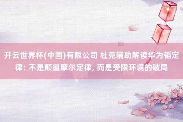 开云世界杯(中国)有限公司 杜克辅助解读华为韬定律: 不是颠覆摩尔定律， 而是受限环境的破局