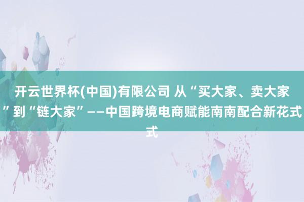 开云世界杯(中国)有限公司 从“买大家、卖大家”到“链大家”