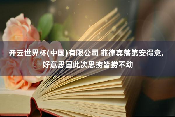 开云世界杯(中国)有限公司 菲律宾落第安得意， 好意思国此次思捞皆捞不动