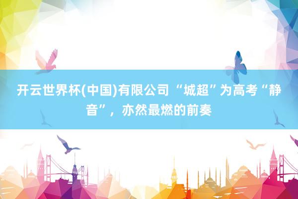 开云世界杯(中国)有限公司 “城超”为高考“静音”，亦然最燃的前奏