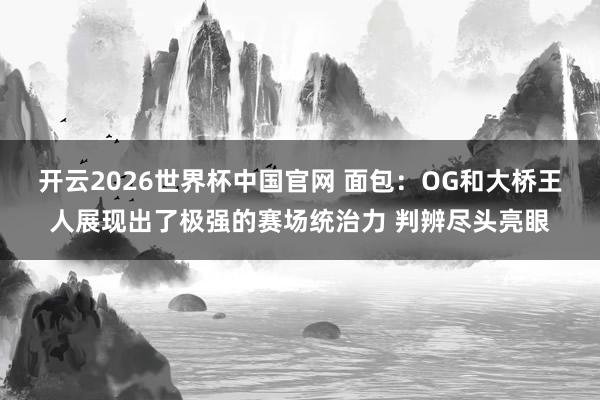 开云2026世界杯中国官网 面包：OG和大桥王人展现出了极强的赛场统治力 判辨尽头亮眼