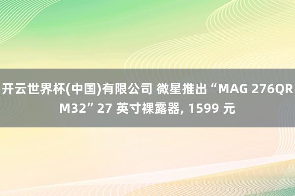 开云世界杯(中国)有限公司 微星推出“MAG 276QRM32”27 英寸裸露器， 1599 元