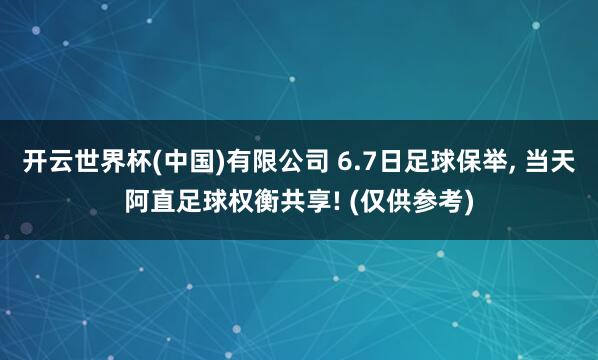 开云世界杯(中国)有限公司 6.7日足球保举， 当天阿直足球权衡共享! (仅供参考)