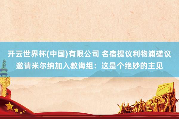 开云世界杯(中国)有限公司 名宿提议利物浦磋议邀请米尔纳加入教诲组：这是个绝妙的主见
