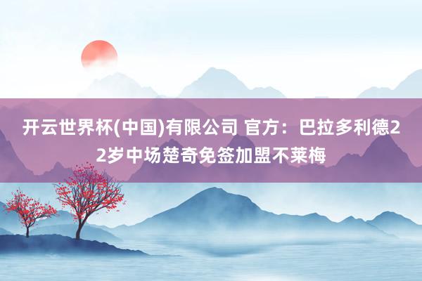 开云世界杯(中国)有限公司 官方：巴拉多利德22岁中场楚奇免签加盟不莱梅