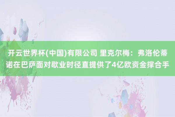 开云世界杯(中国)有限公司 里克尔梅：弗洛伦蒂诺在巴萨面对歇业时径直提供了4亿欧资金撑合手
