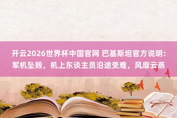 开云2026世界杯中国官网 巴基斯坦官方说明:军机坠毁,机上东谈主员沿途受难,风靡云蒸