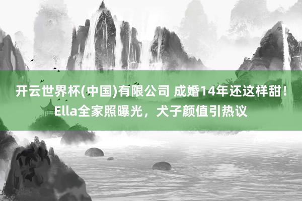 开云世界杯(中国)有限公司 成婚14年还这样甜！Ella全家照曝光，犬子颜值引热议