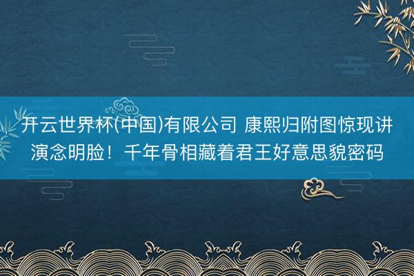 开云世界杯(中国)有限公司 康熙归附图惊现讲演念明脸！千年骨相藏着君王好意思貌密码