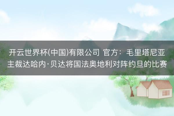 开云世界杯(中国)有限公司 官方：毛里塔尼亚主裁达哈内·贝达将国法奥地利对阵约旦的比赛