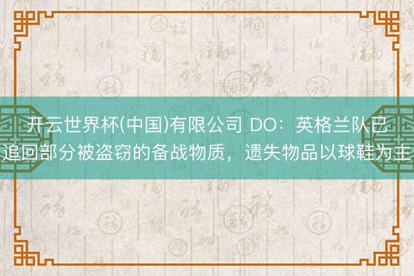 开云世界杯(中国)有限公司 DO：英格兰队已追回部分被盗窃的备战物质，遗失物品以球鞋为主