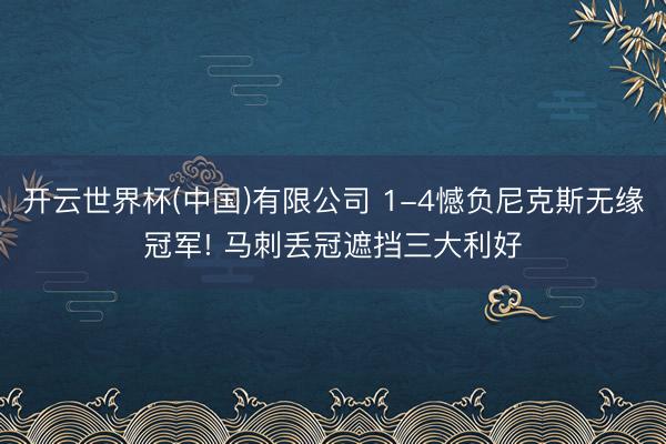 开云世界杯(中国)有限公司 1-4憾负尼克斯无缘冠军! 马刺丢冠遮挡三大利好