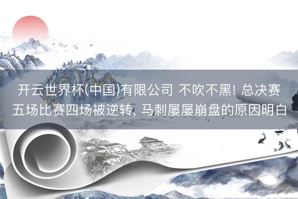 开云世界杯(中国)有限公司 不吹不黑! 总决赛五场比赛四场被逆转， 马刺屡屡崩盘的原因明白