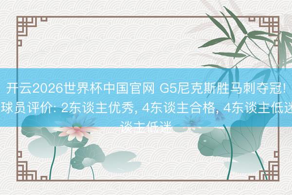 开云2026世界杯中国官网 G5尼克斯胜马刺夺冠! 球员评价: 2东谈主优秀， 4东谈主合格， 4东谈主低迷