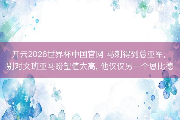 开云2026世界杯中国官网 马刺得到总亚军， 别对文班亚马盼望值太高， 他仅仅另一个恩比德