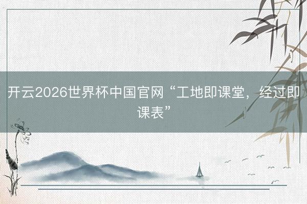 开云2026世界杯中国官网 “工地即课堂，经过即课表”