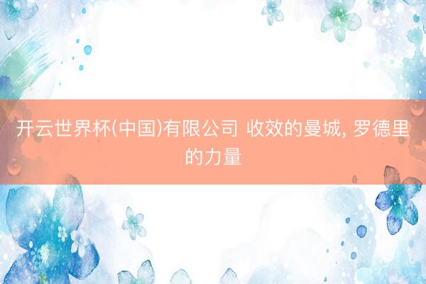 开云世界杯(中国)有限公司 收效的曼城， 罗德里的力量