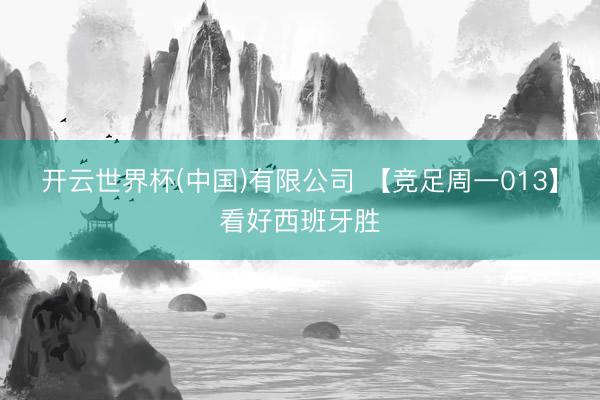开云世界杯(中国)有限公司 【竞足周一013】看好西班牙胜