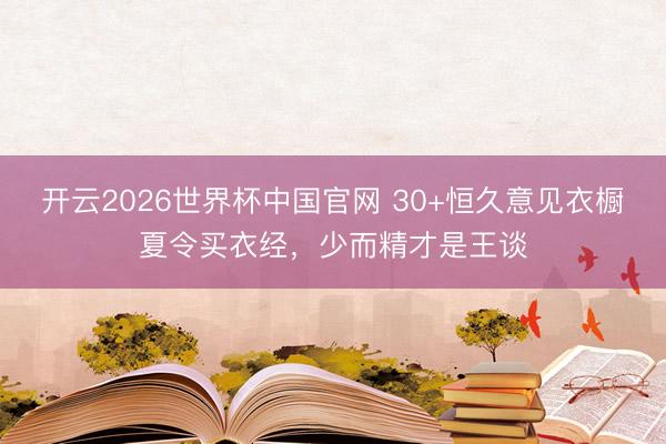 开云2026世界杯中国官网 30+恒久意见衣橱夏令买衣经，少而精才是王谈