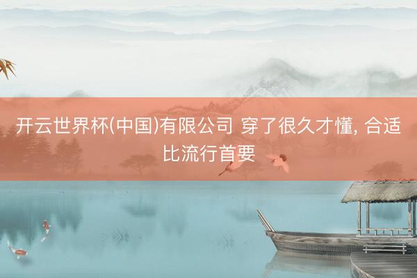 开云世界杯(中国)有限公司 穿了很久才懂， 合适比流行首要