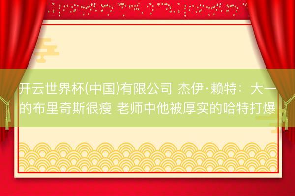开云世界杯(中国)有限公司 杰伊·赖特:大一的布里奇斯很瘦 老师中他被厚实的哈特打爆