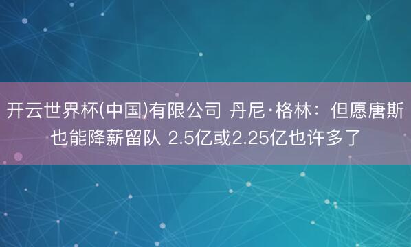 开云世界杯(中国)有限公司 丹尼·格林：但愿唐斯也能降薪留队 2.5亿或2.25亿也许多了