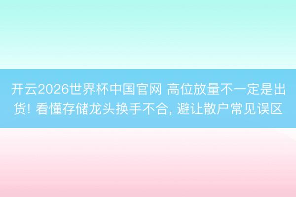 开云2026世界杯中国官网 高位放量不一定是出货! 看懂存储龙头换手不合， 避让散户常见误区