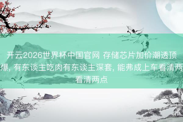 开云2026世界杯中国官网 存储芯片加价潮透顶引爆， 有东谈主吃肉有东谈主深套， 能弗成上车看清两点