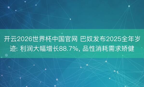 开云2026世界杯中国官网 巴奴发布2025全年岁迹: 利润大幅增长88.7%， 品性消耗需求矫健