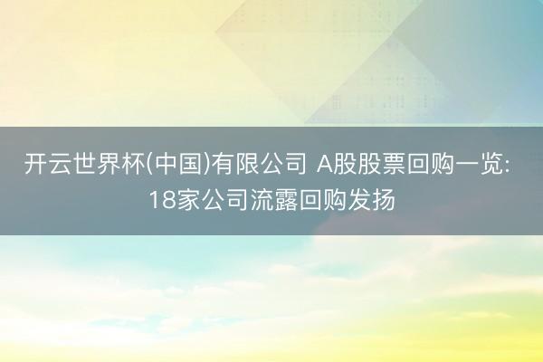 开云世界杯(中国)有限公司 A股股票回购一览: 18家公司流露回购发扬