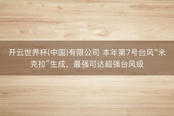 开云世界杯(中国)有限公司 本年第7号台风“米克拉”生成,最强可达超强台风级
