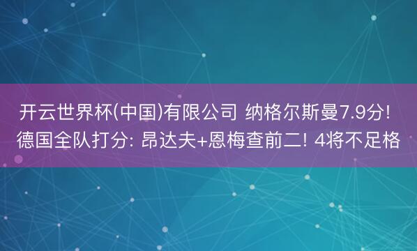 开云世界杯(中国)有限公司 纳格尔斯曼7.9分! 德国全队打分: 昂达夫+恩梅查前二! 4将不足格