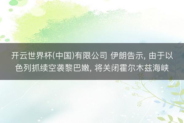 开云世界杯(中国)有限公司 伊朗告示, 由于以色列抓续空袭黎巴嫩, 将关闭霍尔木兹海峡